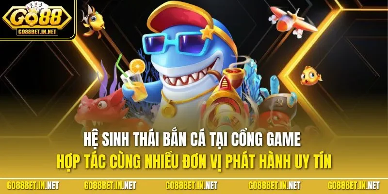Hệ sinh thái bắn cá tại cổng game hợp tác cùng nhiều đơn vị phát hành uy tín