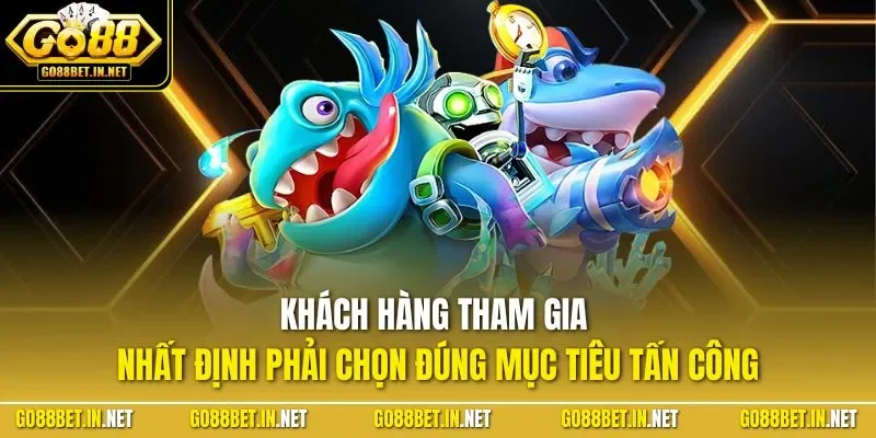 Khách hàng tham gia nhất định phải chọn đúng mục tiêu tấn công